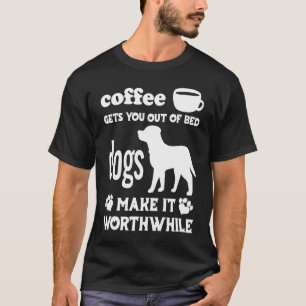 Coffee Gets You Out Of Bed Dogs Make It Worthwhil T-Shirt
