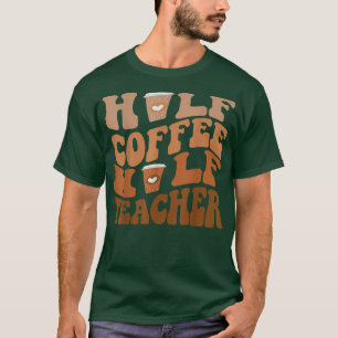 Coffee GiftsHalf Coffee Half Teacher  T-Shirt