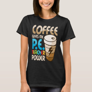 Coffee Gives Me P E Teacher Power Physical Educati T-Shirt