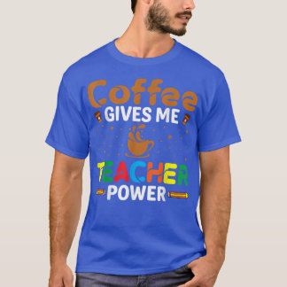 Coffee Gives Me Teacher Power Caffeine Lover Teach T-Shirt