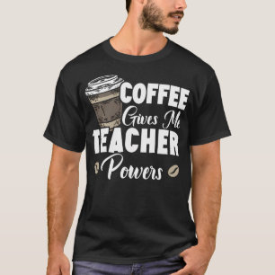 Coffee Gives Me Teacher Powers Caffeine Lover T-Shirt
