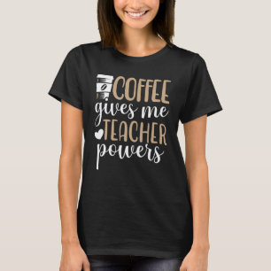 Coffee Gives Me Teacher Powers Caffeine Teaching T-Shirt