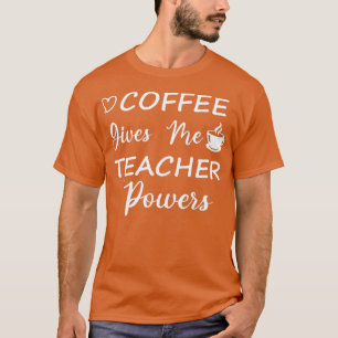 Coffee Gives Me Teacher Powers Cute Teacher T-Shirt