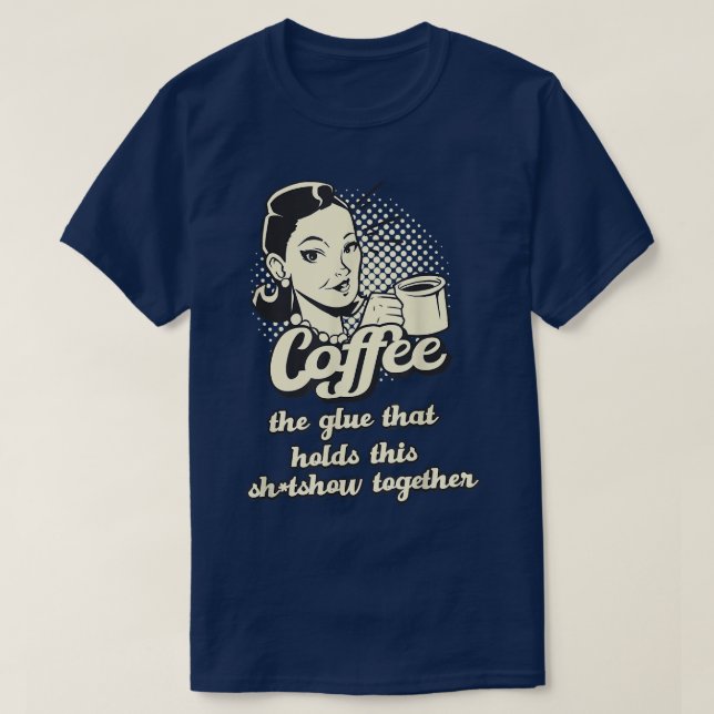 COFFEE Glue holding this shtshow together Sarcasti T-Shirt (Design Front)