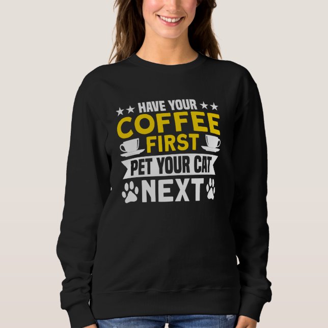 Coffee Have Your Coffee First Pet Cat Next Coffee  Sweatshirt (Front)