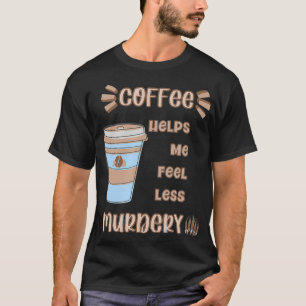 Coffee Helps Me Feel Less Murdery Pun Funny Mens W T-Shirt