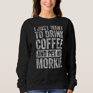 Coffee  I Just Want To Drink Coffee And Pet My Mor Sweatshirt