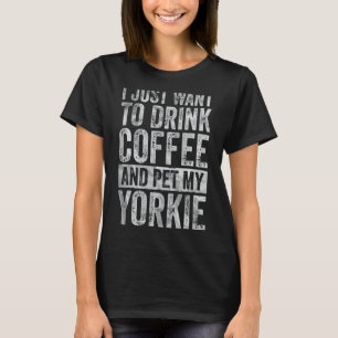 Coffee  I Just Want To Drink Coffee And Pet My Yor T-Shirt