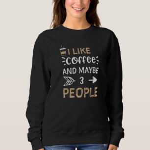 Coffee I Like Coffee And Maybe 3 People Coffee Sweatshirt