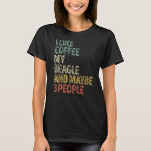 Coffee I Like Coffee My Beagle And Maybe 3 People T-Shirt