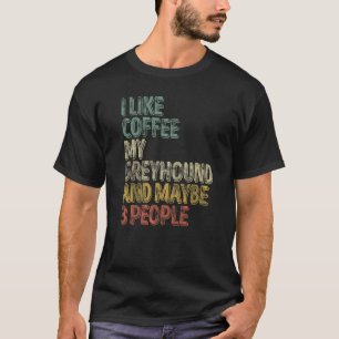 Coffee I Like Coffee My Greyhound And Maybe 3 Peo T-Shirt