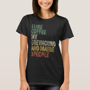 Coffee I Like Coffee My Greyhound And Maybe 3 Peo T-Shirt