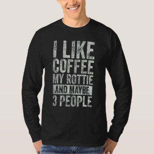 Coffee  I Like Coffee My Rottie And Maybe 3 People T-Shirt