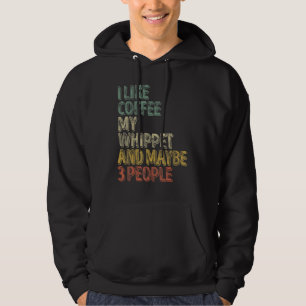 Coffee  I Like Coffee My Whippet And Maybe 3 Peopl Hoodie