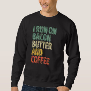 Coffee   I Run On Bacon Butter And Coffee Sweatshirt