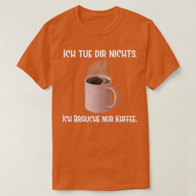 Coffee Ich tue dir nichts Brauche nur Kaffee T-Shirt (Design Front)