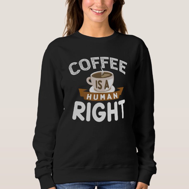 Coffee Is A Human Right  Saying 1 Sweatshirt (Front)