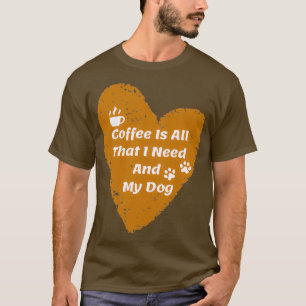 Coffee Is All That I Need And My Dog 2 T-Shirt