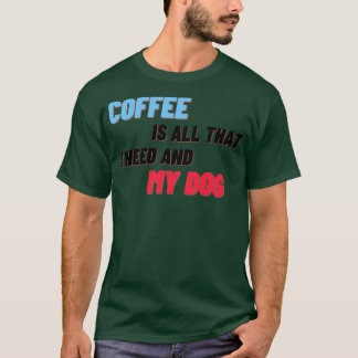 Coffee Is All That I Need And My Dog 3 T-Shirt
