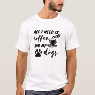 Coffee is all that i need and my dog T-Shirt
