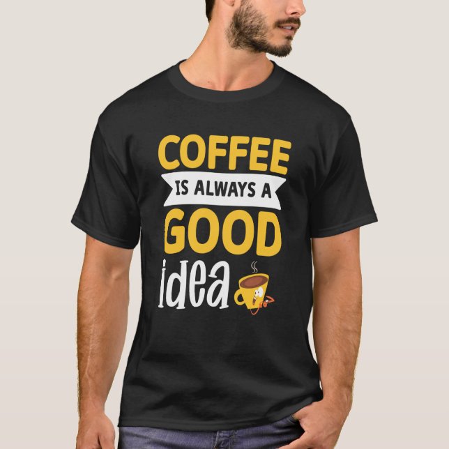 Coffee Is Always A Good Idea  1 T-Shirt (Front)