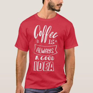 Coffee is always a good idea 4 T-Shirt