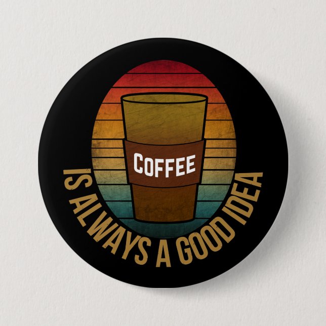 COFFEE IS ALWAYS A GOOD IDEA 7.5 CM ROUND BADGE (Front)
