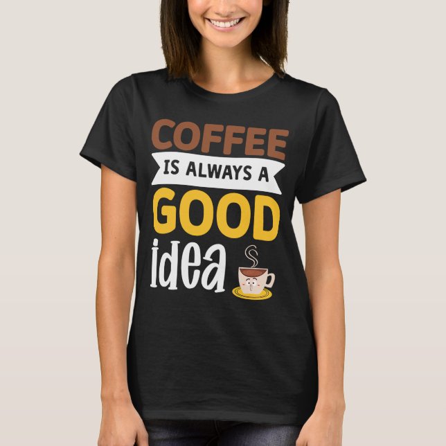 Coffee Is Always A Good Idea  7 T-Shirt (Front)