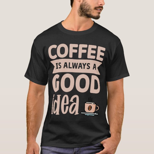 Coffee Is Always A Good Idea  8 T-Shirt (Front)