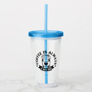 Coffee is always a good idea acrylic tumbler