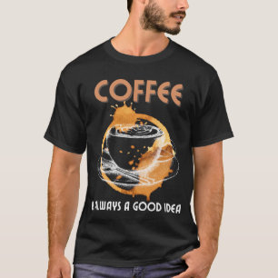 Coffee is always a good idea.b T-Shirt
