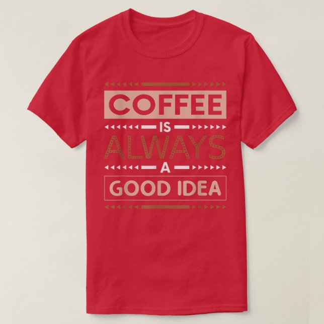Coffee Is Always A Good Idea Caffeine Lover  T-Shirt (Design Front)