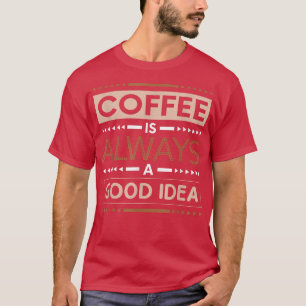 Coffee Is Always A Good Idea Caffeine Lover T-Shirt