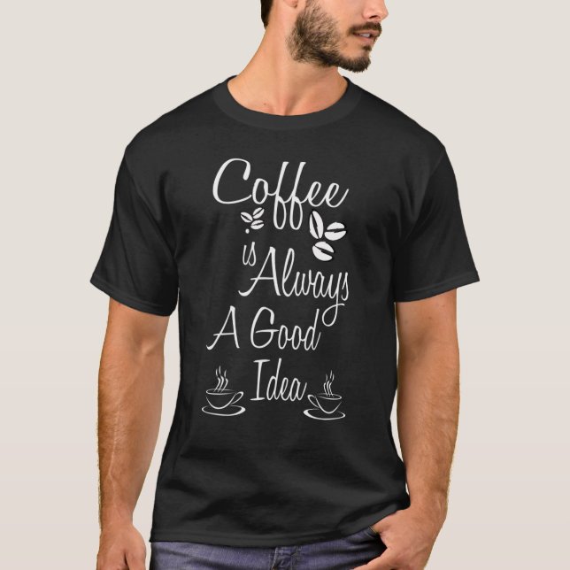 Coffee Is Always A Good Idea  Coffee T-Shirt (Front)