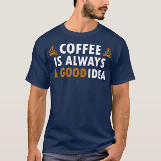 Coffee Is Always A Good Idea Funny Coffee 2 T-Shirt
