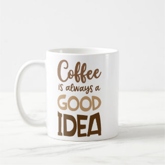 Coffee Is Always a Good Idea – Funny Coffee Coffee Mug