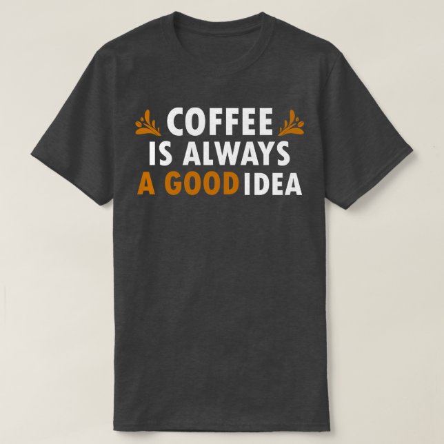 Coffee Is Always A Good Idea Funny Coffee T-Shirt (Design Front)