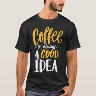 Coffee Is Always A Good Idea Saying Coffee Lovers T-Shirt