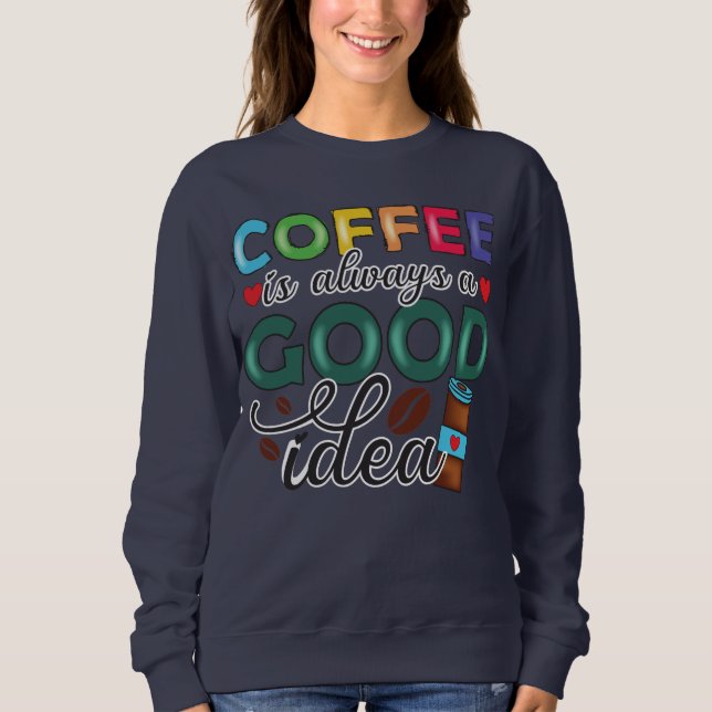 Coffee Is Always A Good Idea Sweatshirt (Front)