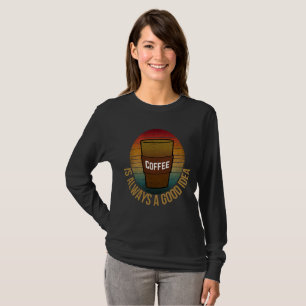 COFFEE IS ALWAYS A GOOD IDEA T-Shirt