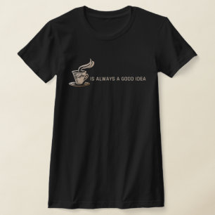 Coffee is Always a Good Idea T-Shirt