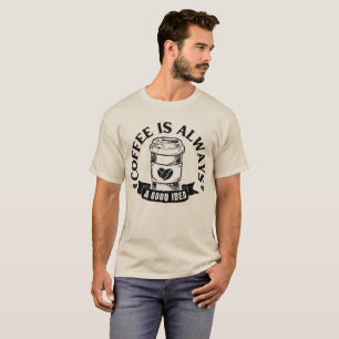 Coffee is always a good idea T-Shirt