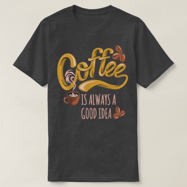 Coffee Is Always A Good Idea  T-Shirt (Design Front)