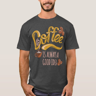 Coffee Is Always A Good Idea  T-Shirt