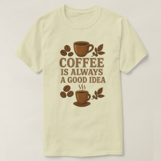 COFFEE IS ALWAYS A GOOD IDEA T-Shirt