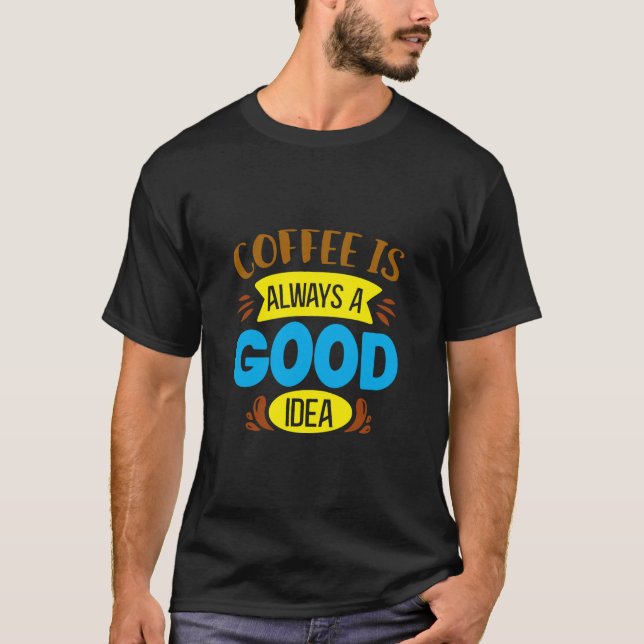 Coffee is always a good idea T-Shirt (Front)