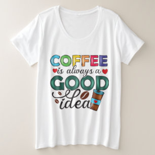 Coffee Is Always A Good Idea T-Shirt Plus Size T-Shirt