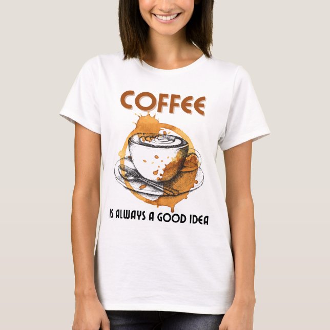 Coffee is always a good idea.w T-Shirt (Front)