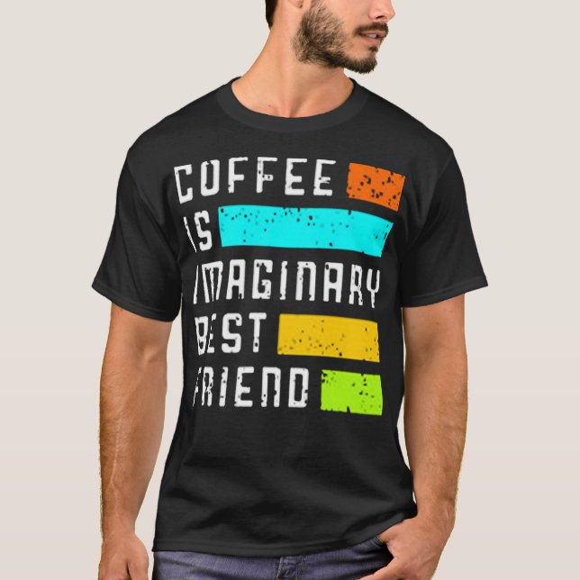 Coffee is imaginary best friend T-Shirt (Front)