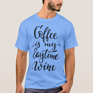 Coffee Is My Daytime Wine T-Shirt